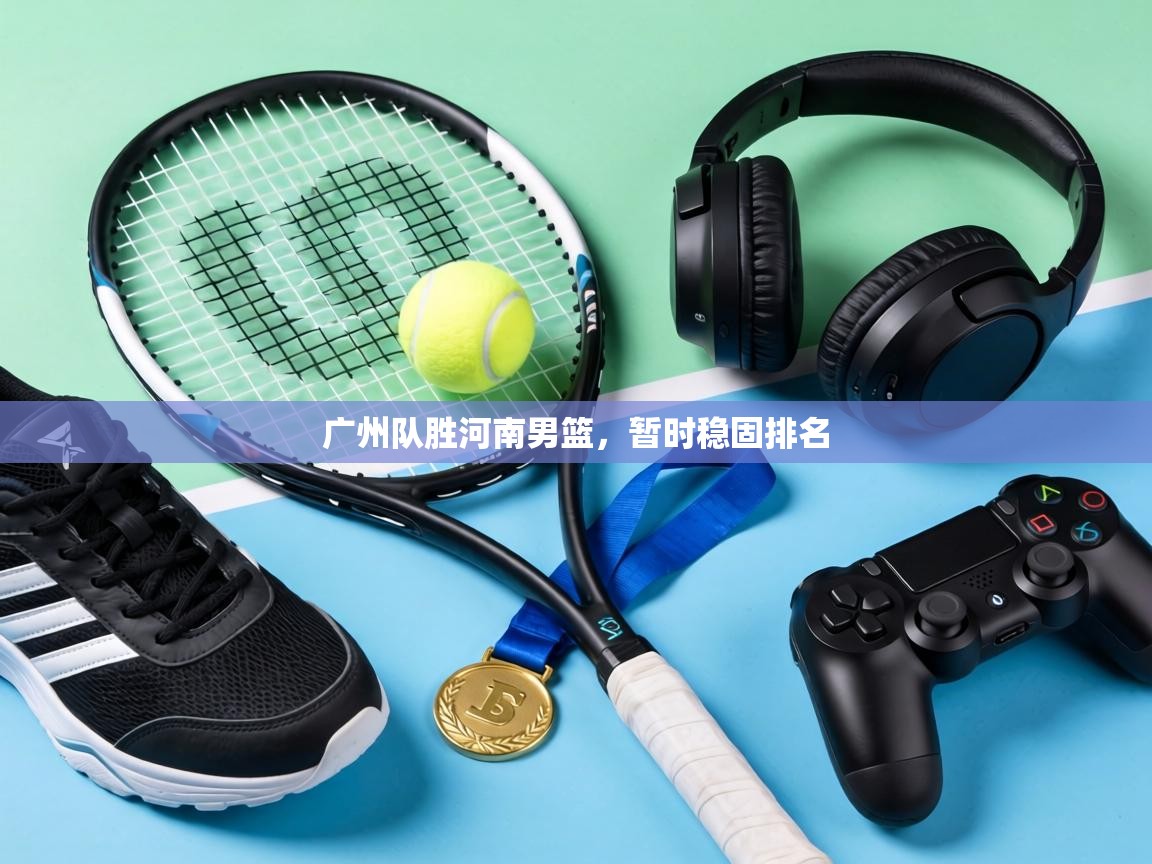 广州队胜河南男篮,暂时稳固排名 第1张